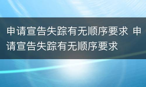申请宣告失踪有无顺序要求 申请宣告失踪有无顺序要求
