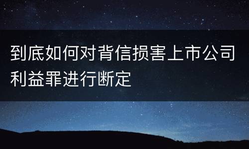 到底如何对背信损害上市公司利益罪进行断定