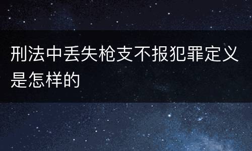 刑法中丢失枪支不报犯罪定义是怎样的