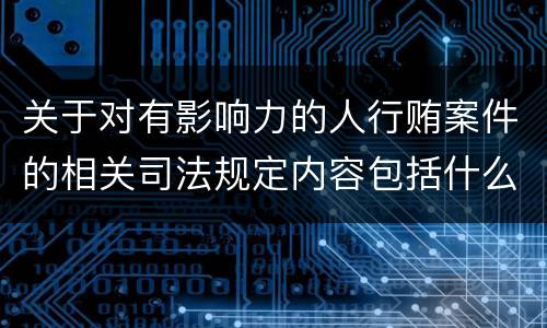 关于对有影响力的人行贿案件的相关司法规定内容包括什么