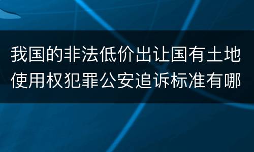 我国的非法低价出让国有土地使用权犯罪公安追诉标准有哪些规定