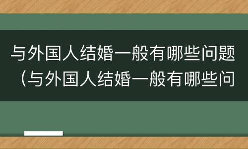 与外国人结婚一般有哪些问题（与外国人结婚一般有哪些问题呢）