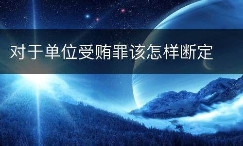 对于单位受贿罪该怎样断定