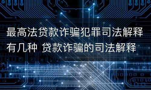 最高法贷款诈骗犯罪司法解释有几种 贷款诈骗的司法解释