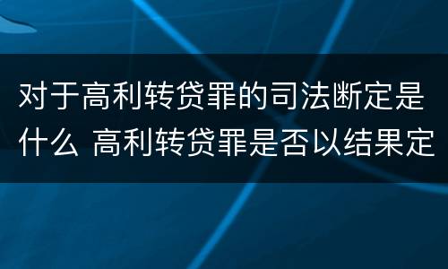 对于高利转贷罪的司法断定是什么 高利转贷罪是否以结果定罪