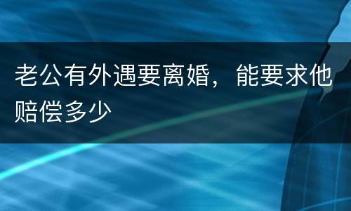老公有外遇要离婚，能要求他赔偿多少