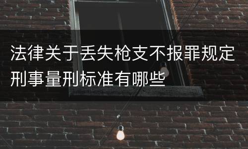 法律关于丢失枪支不报罪规定刑事量刑标准有哪些