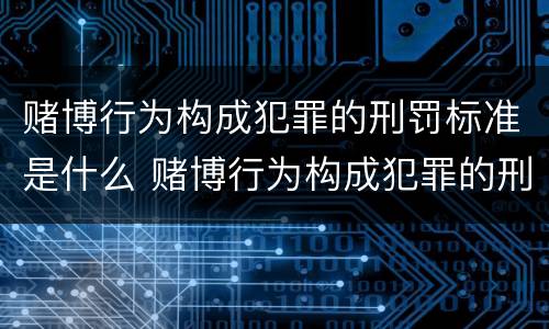 赌博行为构成犯罪的刑罚标准是什么 赌博行为构成犯罪的刑罚标准是什么呢