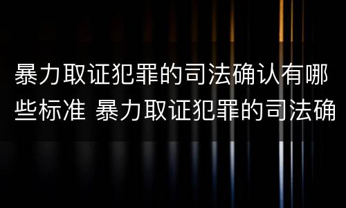 暴力取证犯罪的司法确认有哪些标准 暴力取证犯罪的司法确认有哪些标准