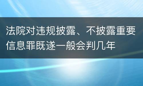 法院对违规披露、不披露重要信息罪既遂一般会判几年