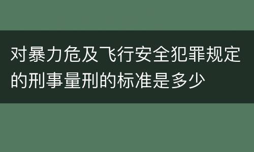 对暴力危及飞行安全犯罪规定的刑事量刑的标准是多少