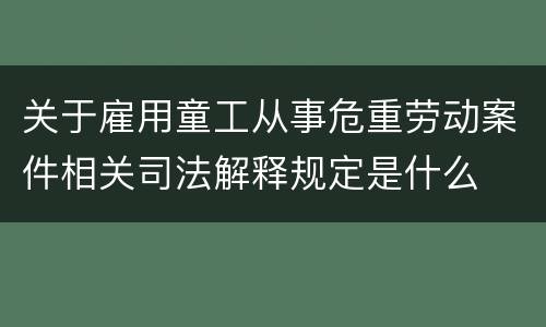 关于雇用童工从事危重劳动案件相关司法解释规定是什么