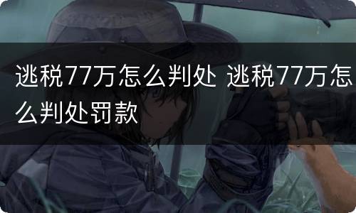 逃税77万怎么判处 逃税77万怎么判处罚款