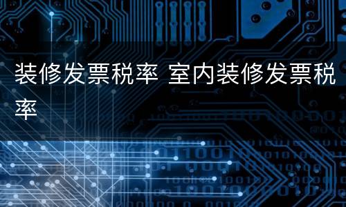 装修发票税率 室内装修发票税率