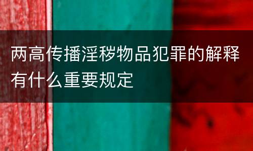 两高传播淫秽物品犯罪的解释有什么重要规定