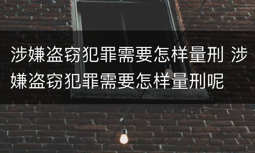 涉嫌盗窃犯罪需要怎样量刑 涉嫌盗窃犯罪需要怎样量刑呢