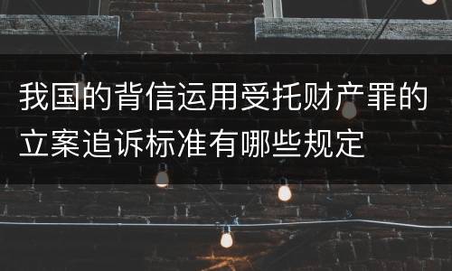 我国的背信运用受托财产罪的立案追诉标准有哪些规定