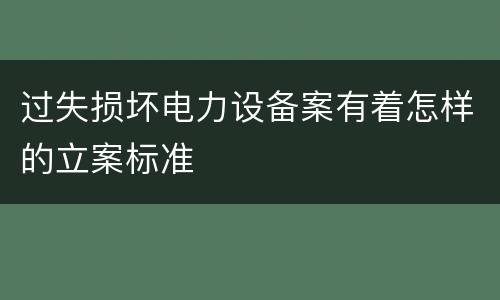 过失损坏电力设备案有着怎样的立案标准
