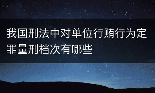 我国刑法中对单位行贿行为定罪量刑档次有哪些