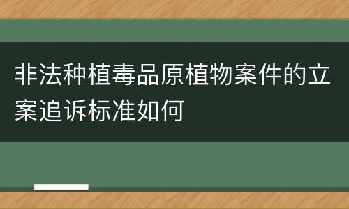 非法种植毒品原植物案件的立案追诉标准如何
