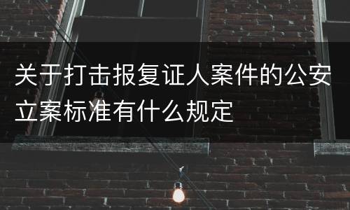 关于打击报复证人案件的公安立案标准有什么规定