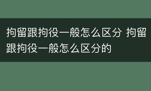 拘留跟拘役一般怎么区分 拘留跟拘役一般怎么区分的