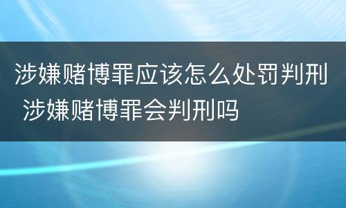 涉嫌赌博罪应该怎么处罚判刑 涉嫌赌博罪会判刑吗