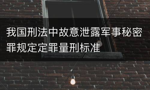 我国刑法中故意泄露军事秘密罪规定定罪量刑标准