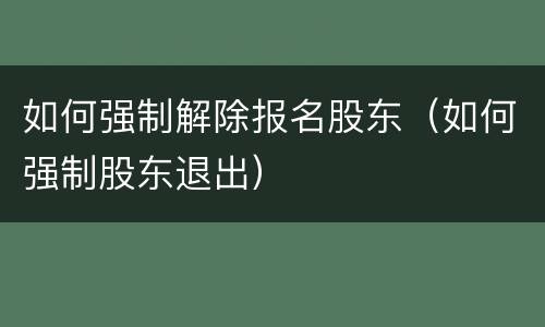 如何强制解除报名股东（如何强制股东退出）