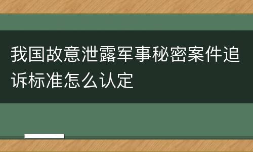 我国故意泄露军事秘密案件追诉标准怎么认定