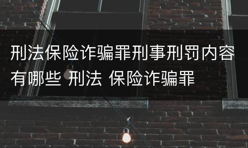 刑法保险诈骗罪刑事刑罚内容有哪些 刑法 保险诈骗罪