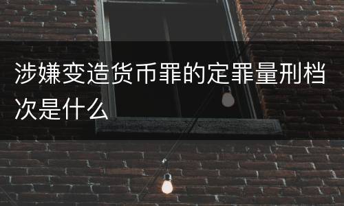 涉嫌变造货币罪的定罪量刑档次是什么