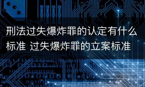 刑法过失爆炸罪的认定有什么标准 过失爆炸罪的立案标准