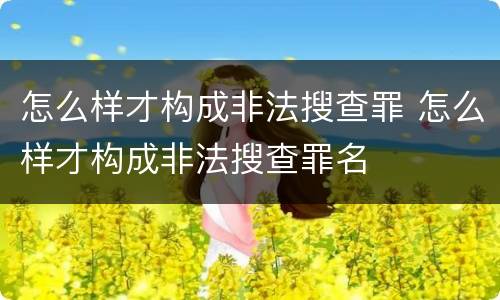怎么样才构成非法搜查罪 怎么样才构成非法搜查罪名