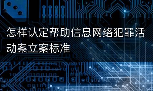 怎样认定帮助信息网络犯罪活动案立案标准