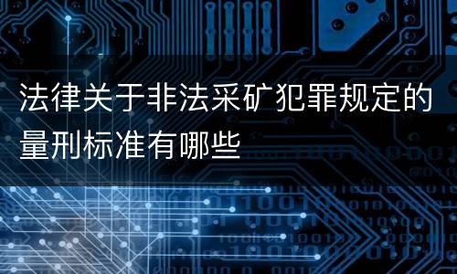 法律关于非法采矿犯罪规定的量刑标准有哪些