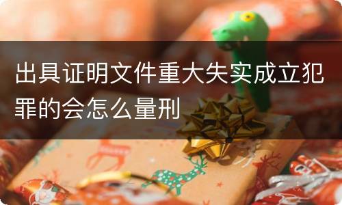 出具证明文件重大失实成立犯罪的会怎么量刑