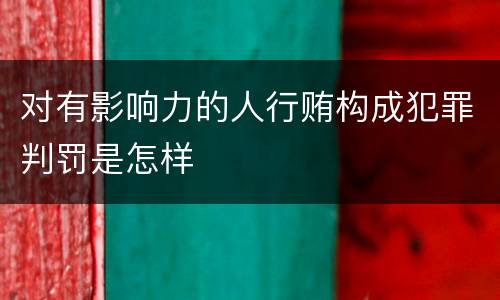 对有影响力的人行贿构成犯罪判罚是怎样