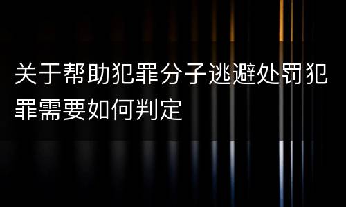 关于帮助犯罪分子逃避处罚犯罪需要如何判定
