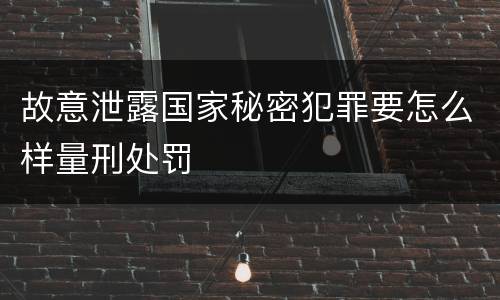 故意泄露国家秘密犯罪要怎么样量刑处罚