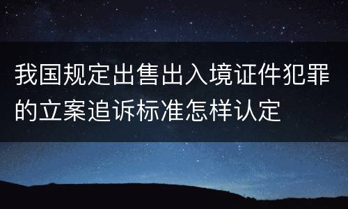 我国规定出售出入境证件犯罪的立案追诉标准怎样认定