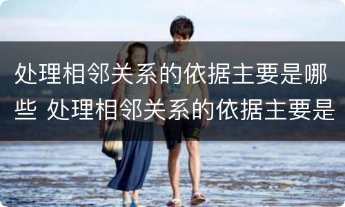 处理相邻关系的依据主要是哪些 处理相邻关系的依据主要是哪些方面