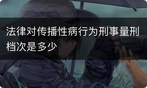 法律对传播性病行为刑事量刑档次是多少