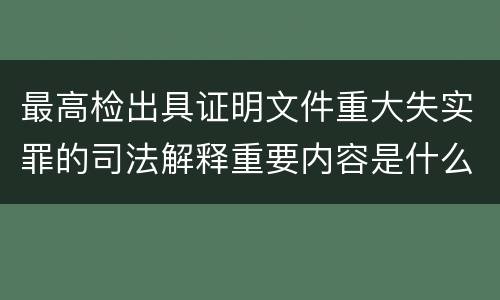 最高检出具证明文件重大失实罪的司法解释重要内容是什么