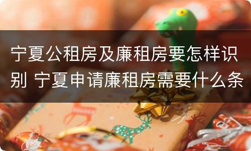 宁夏公租房及廉租房要怎样识别 宁夏申请廉租房需要什么条件和资料