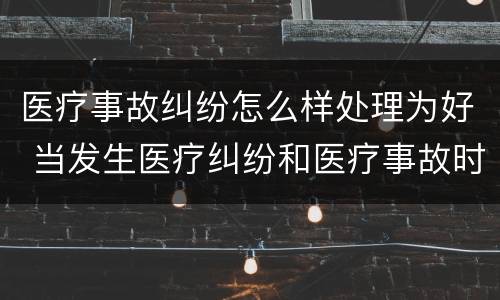 医疗事故纠纷怎么样处理为好 当发生医疗纠纷和医疗事故时你如何做