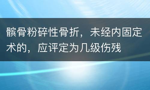 髌骨粉碎性骨折，未经内固定术的，应评定为几级伤残
