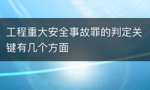 工程重大安全事故罪的判定关键有几个方面
