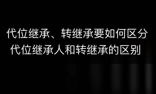 代位继承、转继承要如何区分 代位继承人和转继承的区别