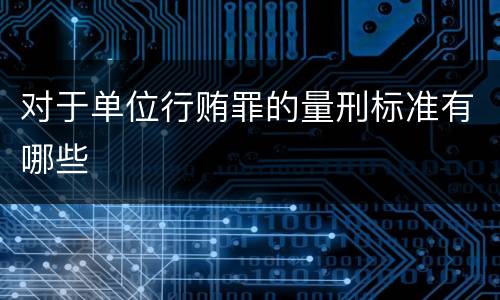 对于单位行贿罪的量刑标准有哪些